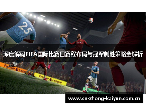 深度解码FIFA国际比赛日赛程布局与冠军制胜策略全解析 深度解码FIFA国际比赛日赛程布局与冠军制胜策略全解析